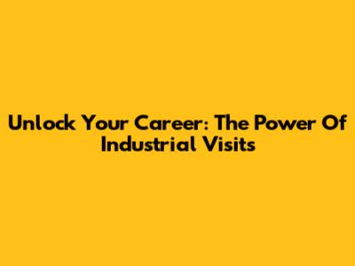 Unlock Your Career: The Power Of Industrial Visits