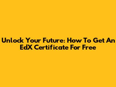 Unlock Your Future: How To Get An EdX Certificate For Free