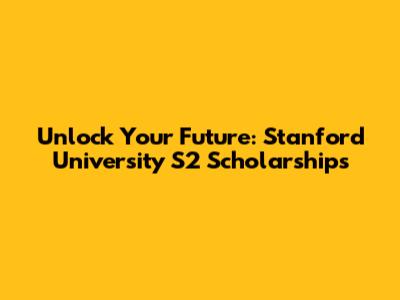 Unlock Your Future: Stanford University S2 Scholarships