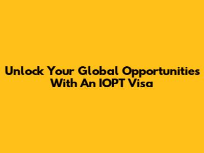 Unlock Your Global Opportunities With An IOPT Visa