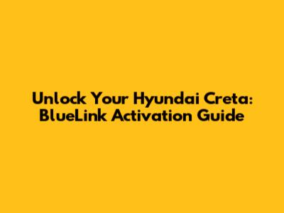 Unlock Your Hyundai Creta: BlueLink Activation Guide