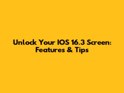 Unlock Your IOS 16.3 Screen: Features & Tips