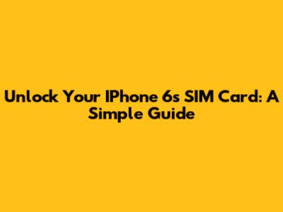 Unlock Your IPhone 6s SIM Card: A Simple Guide