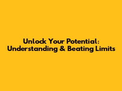 Unlock Your Potential: Understanding & Beating Limits