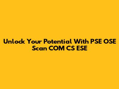 Unlock Your Potential With PSE OSE Scan COM CS ESE