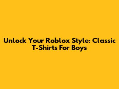 Unlock Your Roblox Style: Classic T-Shirts For Boys