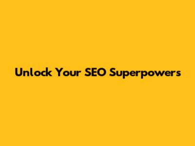 Unlock Your SEO Superpowers