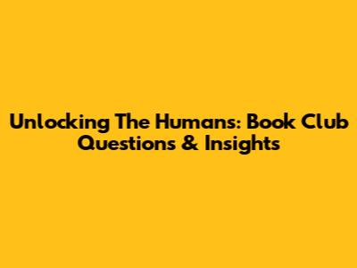 Unlocking 'The Humans': Book Club Questions & Insights