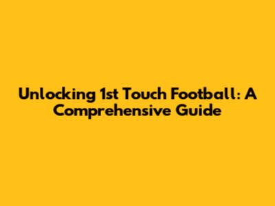 Unlocking 1st Touch Football: A Comprehensive Guide