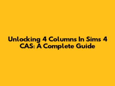 Unlocking 4 Columns In Sims 4 CAS: A Complete Guide