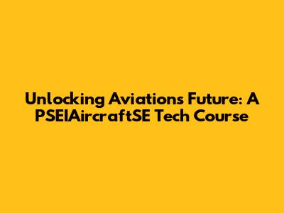 Unlocking Aviation's Future: A PSEIAircraftSE Tech Course