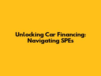 Unlocking Car Financing: Navigating SPEs