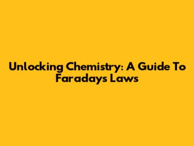 Unlocking Chemistry: A Guide To Faraday's Laws