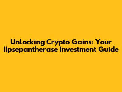 Unlocking Crypto Gains: Your IIpsepantherase Investment Guide
