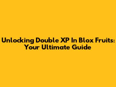 Unlocking Double XP In Blox Fruits: Your Ultimate Guide