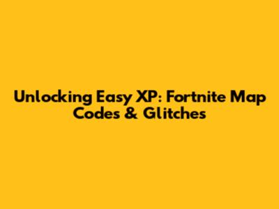 Unlocking Easy XP: Fortnite Map Codes & Glitches