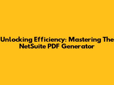 Unlocking Efficiency: Mastering The NetSuite PDF Generator