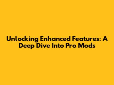 Unlocking Enhanced Features: A Deep Dive Into Pro Mods