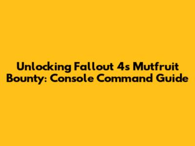 Unlocking Fallout 4's Mutfruit Bounty: Console Command Guide