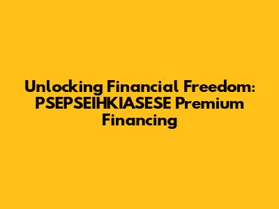 Unlocking Financial Freedom: PSEPSEIHKIASESE Premium Financing