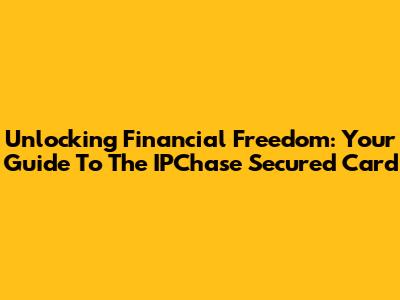 Unlocking Financial Freedom: Your Guide To The IPChase Secured Card