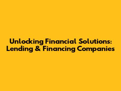 Unlocking Financial Solutions: Lending & Financing Companies