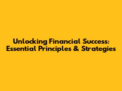 Unlocking Financial Success: Essential Principles & Strategies
