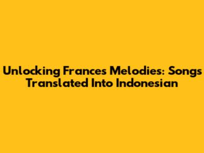 Unlocking France's Melodies: Songs Translated Into Indonesian