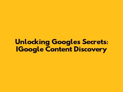 Unlocking Google's Secrets: IGoogle Content Discovery
