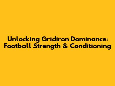 Unlocking Gridiron Dominance: Football Strength & Conditioning