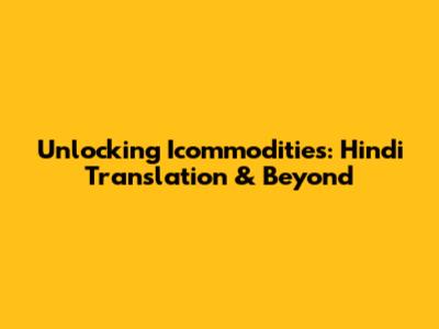 Unlocking Icommodities: Hindi Translation & Beyond