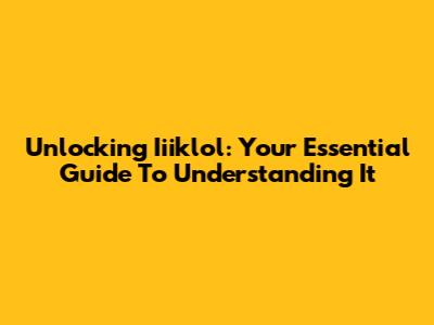 Unlocking Iiiklol: Your Essential Guide To Understanding It