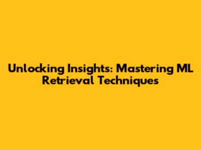 Unlocking Insights: Mastering ML Retrieval Techniques