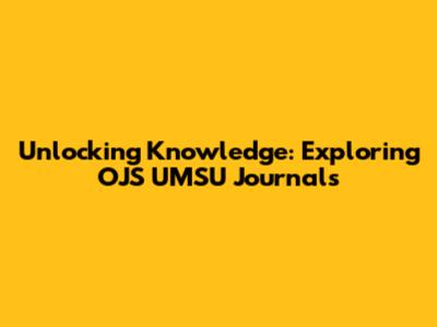 Unlocking Knowledge: Exploring OJS UMSU Journals