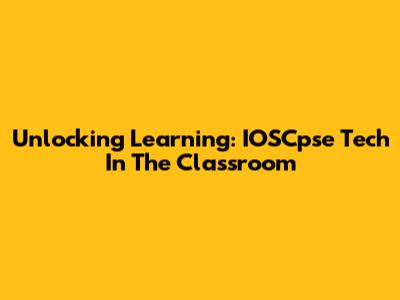 Unlocking Learning: IOSCpse Tech In The Classroom