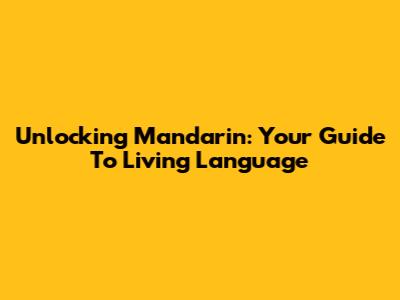 Unlocking Mandarin: Your Guide To Living Language