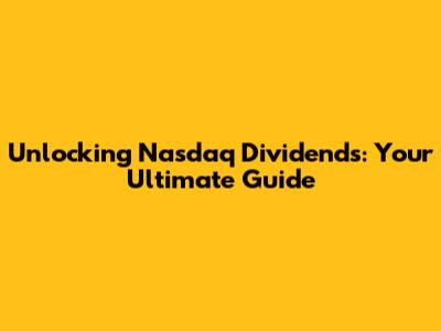 Unlocking Nasdaq Dividends: Your Ultimate Guide