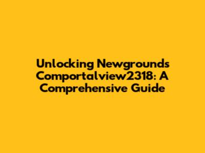 Unlocking Newgrounds Comportalview2318: A Comprehensive Guide