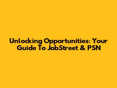 Unlocking Opportunities: Your Guide To JobStreet & PSN