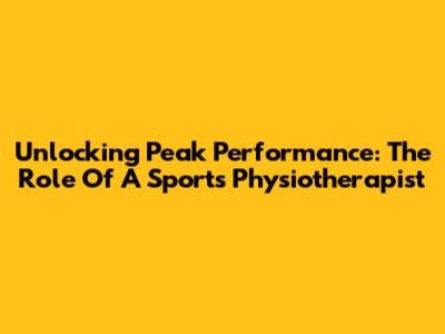 Unlocking Peak Performance: The Role Of A Sports Physiotherapist