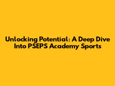 Unlocking Potential: A Deep Dive Into PSEPS Academy Sports