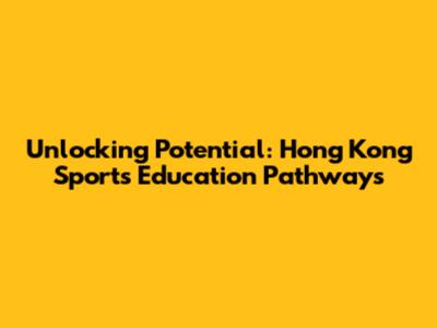 Unlocking Potential: Hong Kong Sports Education Pathways