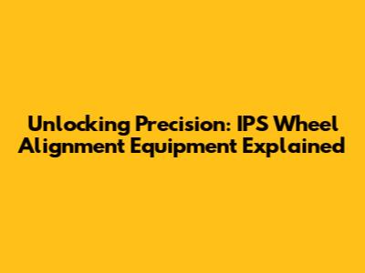 Unlocking Precision: IPS Wheel Alignment Equipment Explained