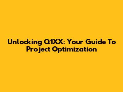 Unlocking Q1XX: Your Guide To Project Optimization
