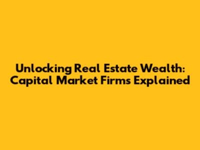 Unlocking Real Estate Wealth: Capital Market Firms Explained