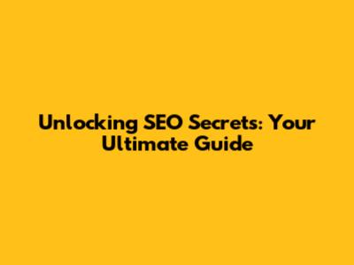 Unlocking SEO Secrets: Your Ultimate Guide