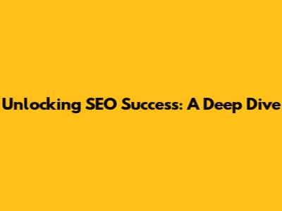 Unlocking SEO Success: A Deep Dive