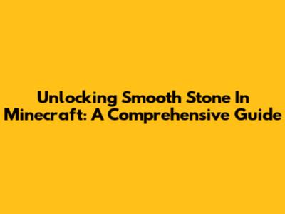 Unlocking Smooth Stone In Minecraft: A Comprehensive Guide