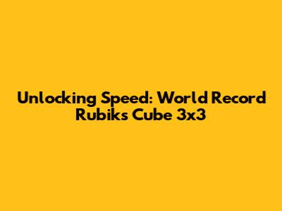 Unlocking Speed: World Record Rubik's Cube 3x3