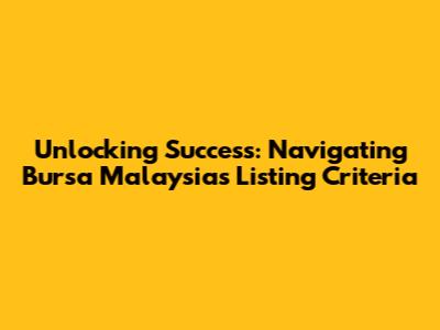 Unlocking Success: Navigating Bursa Malaysia's Listing Criteria